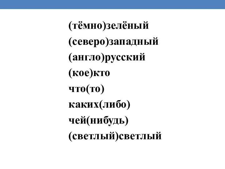 (тёмно)зелёный (северо)западный (англо)русский (кое)кто что(то) каких(либо) чей(нибудь) (светлый)светлый