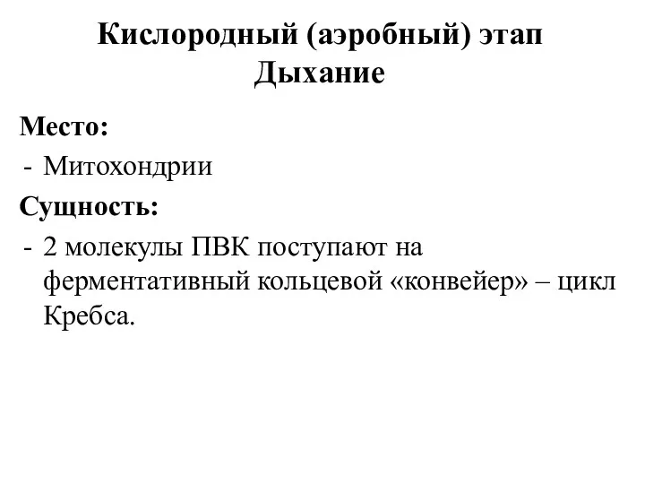 Кислородный (аэробный) этап Дыхание Место: Митохондрии Сущность: 2 молекулы ПВК