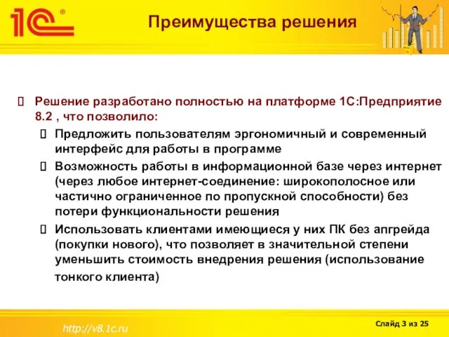 http://v8.1c.ru Преимущества решения Решение разработано полностью на платформе 1С:Предприятие 8.2