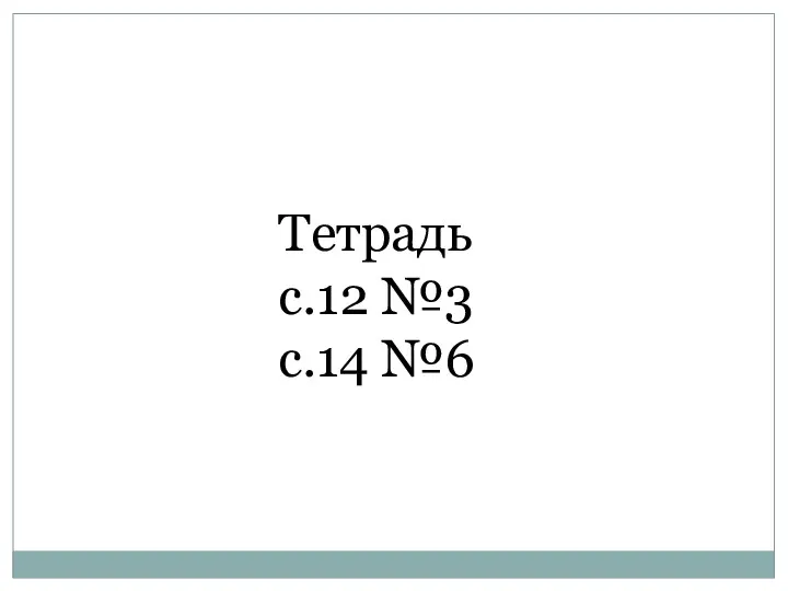 Разберём домашнее задание. Тетрадь с.12 №3 с.14 №6