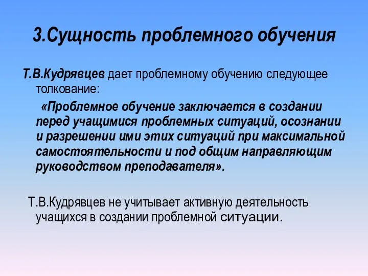 3.Сущность проблемного обучения Т.В.Кудрявцев дает проблемному обучению следующее толкование: «Проблемное