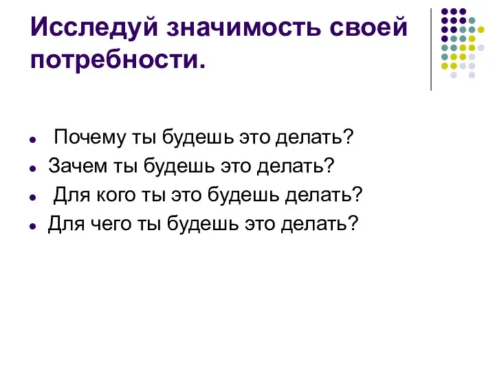 Исследуй значимость своей потребности. Почему ты будешь это делать? Зачем