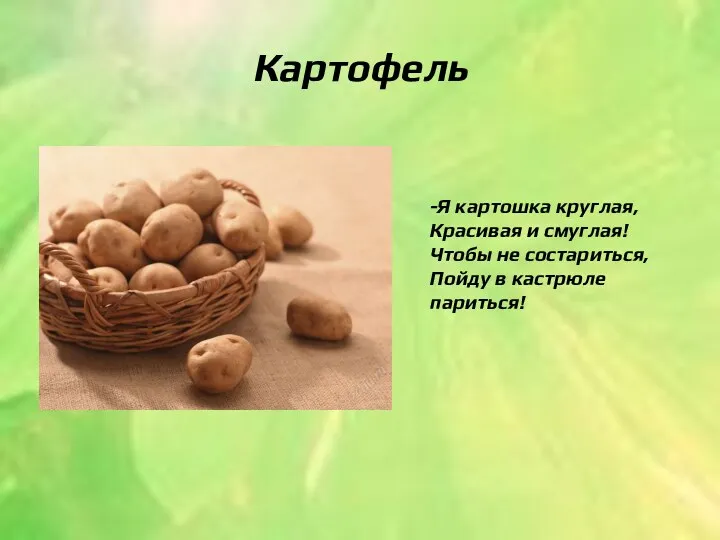 Картофель -Я картошка круглая, Красивая и смуглая! Чтобы не состариться, Пойду в кастрюле париться!