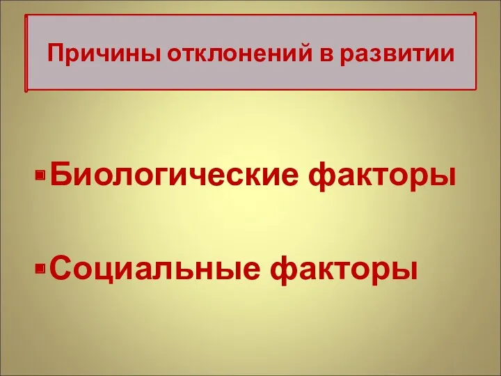 Биологические факторы Социальные факторы Причины отклонений в развитии