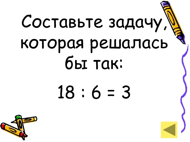 Составьте задачу, которая решалась бы так: 18 : 6 = 3