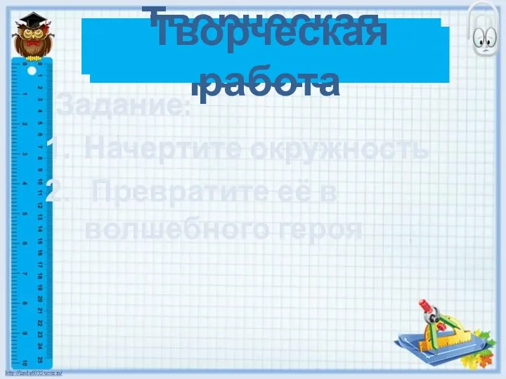 Творческая работа Творческая работа Задание: Начертите окружность Превратите её в волшебного героя Задание: Начертите окружность