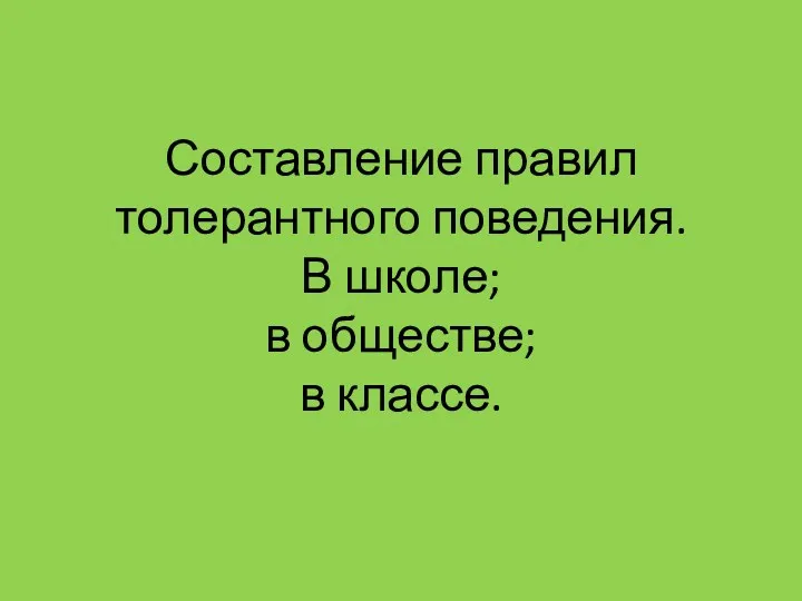 Составление правил толерантного поведения. В школе; в обществе; в классе.