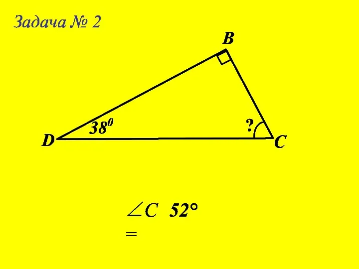 Задача № 2 В С D ? 38 0 ∠C= 52°