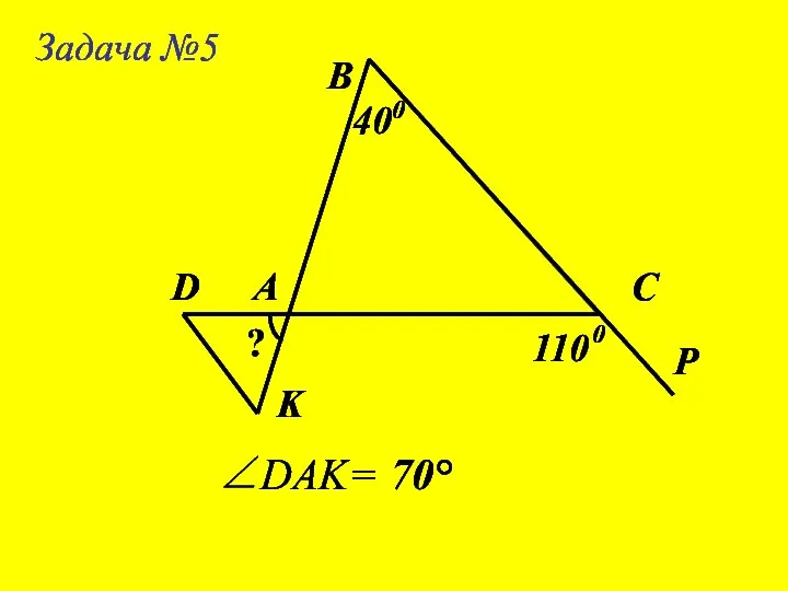 Задача №5 А В С 400 D K P 110 ? 0 ∠DAK= 70°