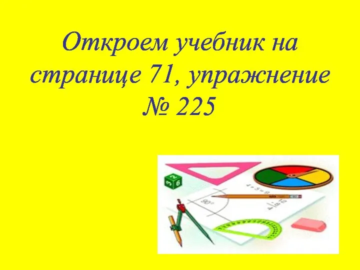 Откроем учебник на странице 71, упражнение № 225