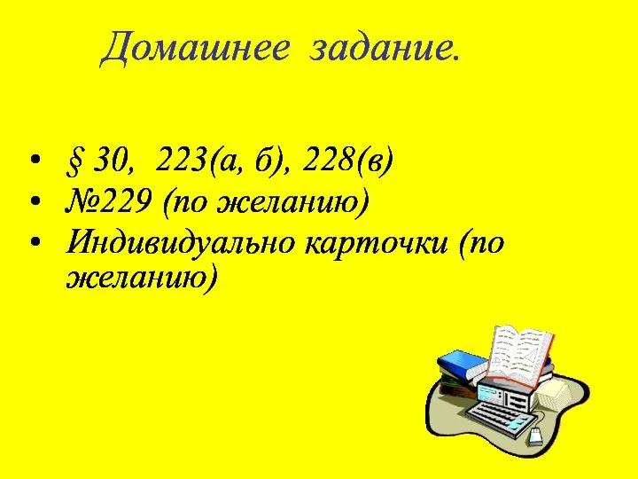 Домашнее задание. § 30, 223(а, б), 228(в) №229 (по желанию) Индивидуально карточки (по желанию)