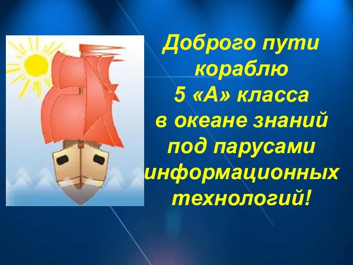 Доброго пути кораблю 5 «А» класса в океане знаний под парусами информационных технологий!