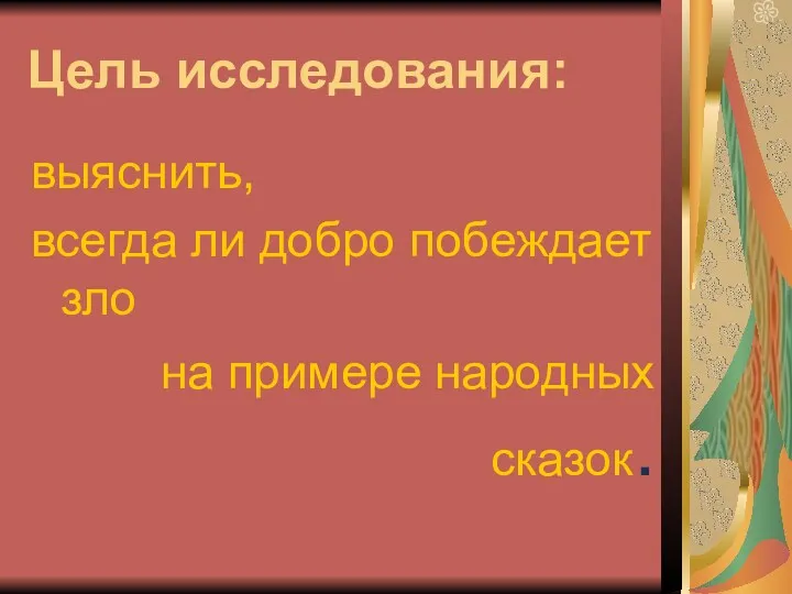 Цель исследования: выяснить, всегда ли добро побеждает зло на примере народных сказок.