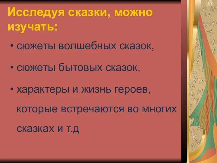 Исследуя сказки, можно изучать: сюжеты волшебных сказок, сюжеты бытовых сказок, характеры и жизнь