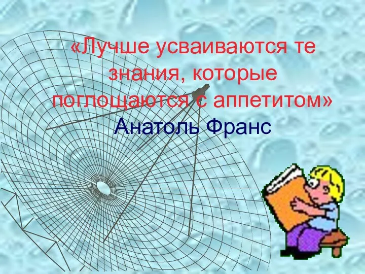 «Лучше усваиваются те знания, которые поглощаются с аппетитом» Анатоль Франс