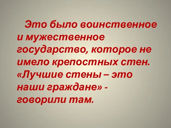 Это было воинственное и мужественное государство, которое не имело крепостных стен. «Лучшие стены