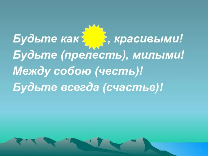 Будьте как , красивыми! Будьте (прелесть), милыми! Между собою (честь)! Будьте всегда (счастье)!