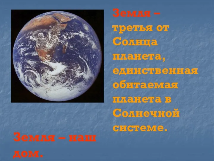 Земля – третья от Солнца планета, единственная обитаемая планета в Солнечной системе. Земля – наш дом.