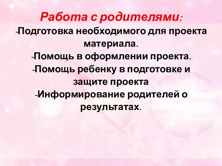 Работа с родителями: -Подготовка необходимого для проекта материала. -Помощь в оформлении проекта. -Помощь