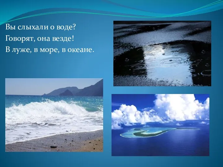 Вы слыхали о воде? Говорят, она везде! В луже, в море, в океане.