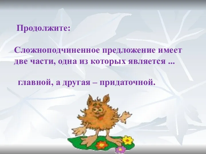 Продолжите: Сложноподчиненное предложение имеет две части, одна из которых является ... главной, а другая – придаточной.