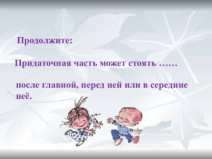 Продолжите: Придаточная часть может стоять …… после главной, перед ней или в середине неё.