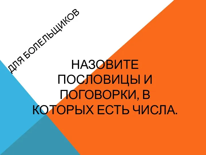 Для болельщиков Назовите пословицы и поговорки, в которых есть числа.