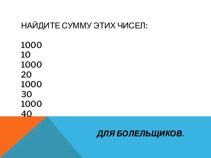 Найдите сумму этих чисел: 1000 10 1000 20 1000 30 1000 40 Для болельщиков.