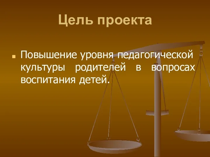 Цель проекта Повышение уровня педагогической культуры родителей в вопросах воспитания детей.