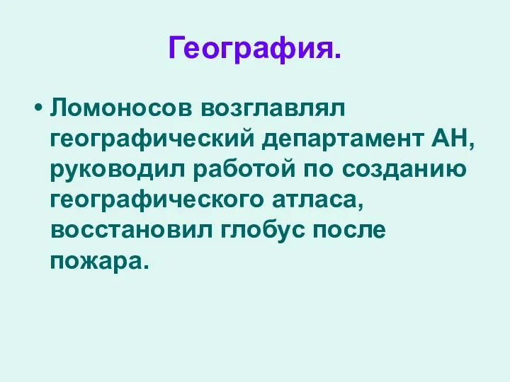 География. Ломоносов возглавлял географический департамент АН, руководил работой по созданию географического атласа, восстановил глобус после пожара.