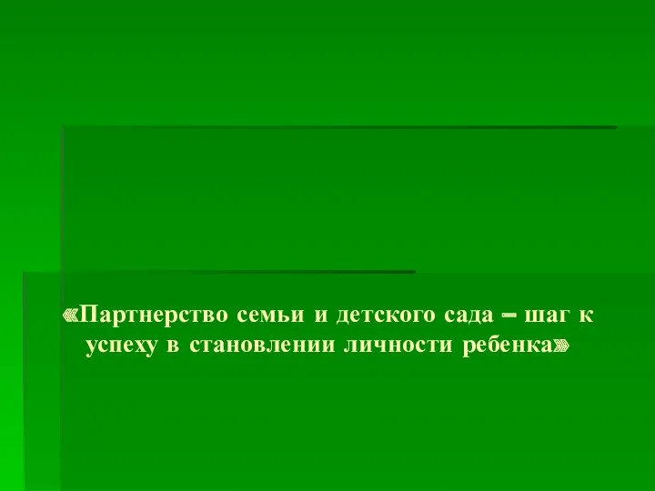 «Партнерство семьи и детского сада – шаг к успеху в становлении личности ребенка»