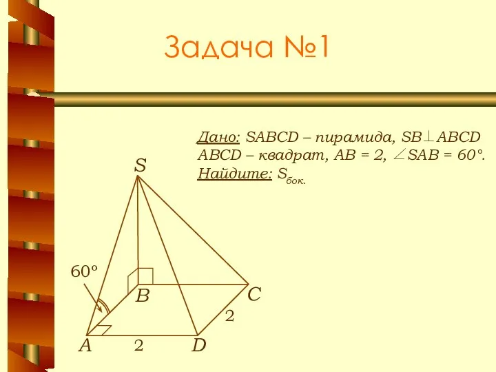 Задача №1 Дано: SABCD – пирамида, SB⊥ABCD ABCD – квадрат, АВ = 2,