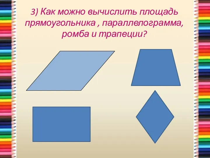 3) Как можно вычислить площадь прямоугольника , параллелограмма, ромба и трапеции?