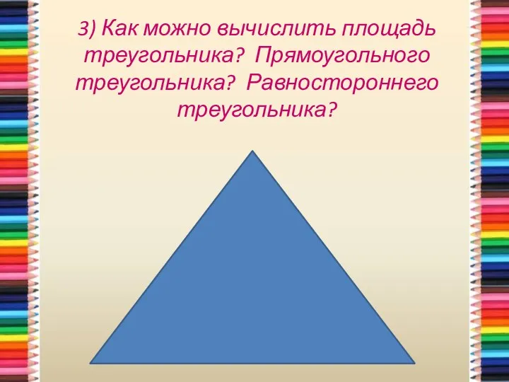 3) Как можно вычислить площадь треугольника? Прямоугольного треугольника? Равностороннего треугольника?