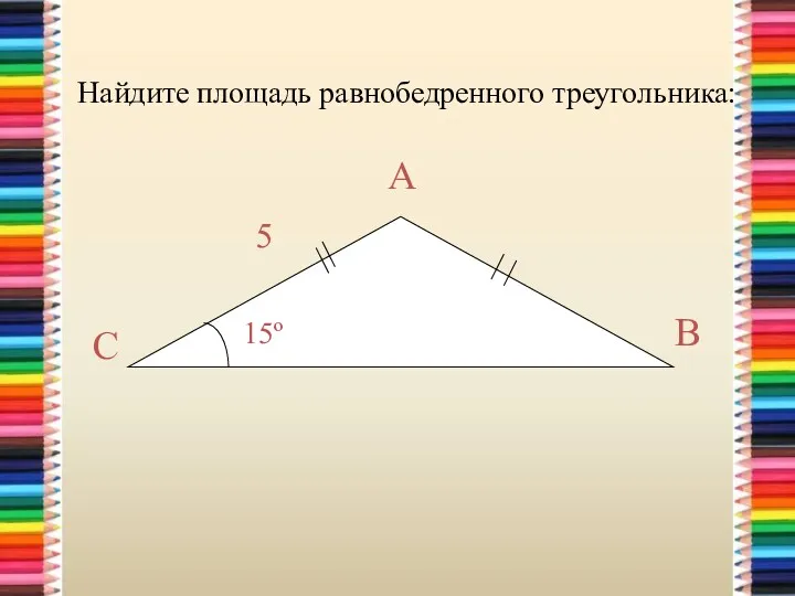 Найдите площадь равнобедренного треугольника: 15º А В С 5
