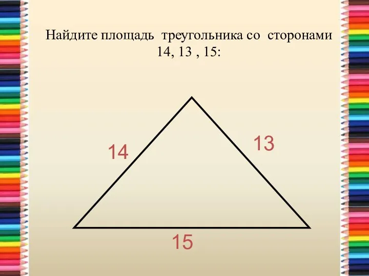 Найдите площадь треугольника со сторонами 14, 13 , 15: 14 13 15