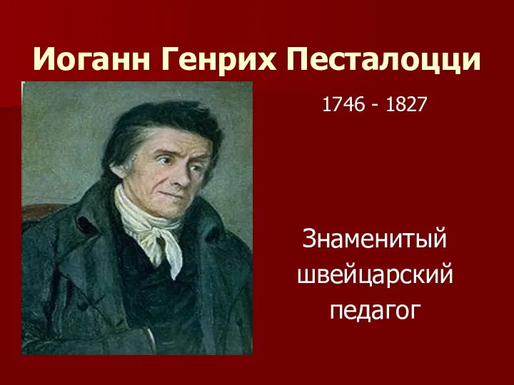 Иоганн Генрих Песталоцци Знаменитый швейцарский педагог 1746 - 1827