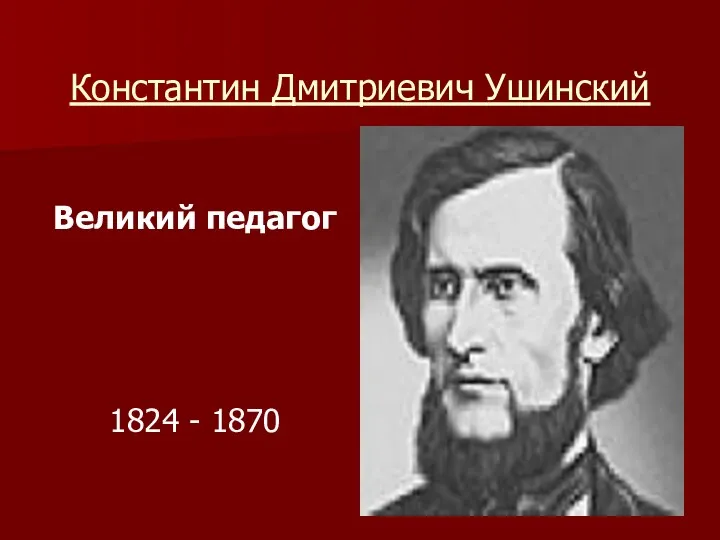 Константин Дмитриевич Ушинский Великий педагог 1824 - 1870