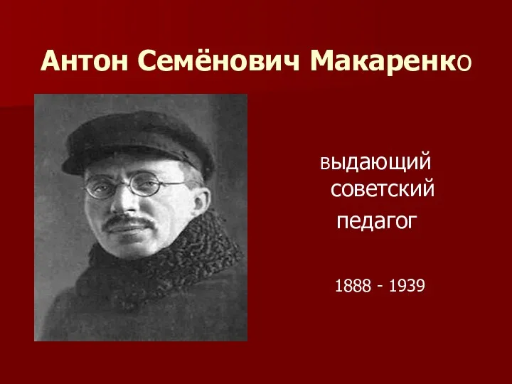 Антон Семёнович Макаренко Выдающий советский педагог 1888 - 1939