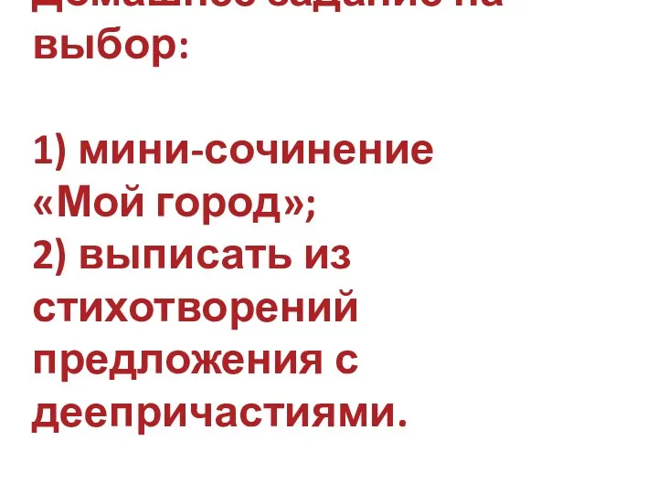 Домашнее задание на выбор: 1) мини-сочинение «Мой город»; 2) выписать из стихотворений предложения с деепричастиями.