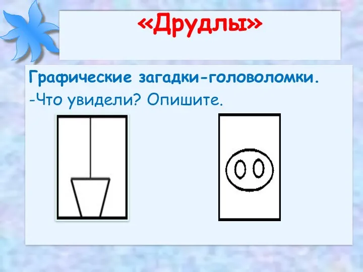 «Друдлы» Графические загадки-головоломки. -Что увидели? Опишите.