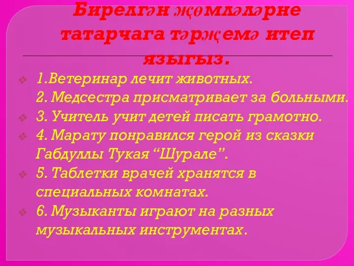 Бирелгән җөмләләрне татарчага тәрҗемә итеп языгыз. 1.Ветеринар лечит животных. 2.