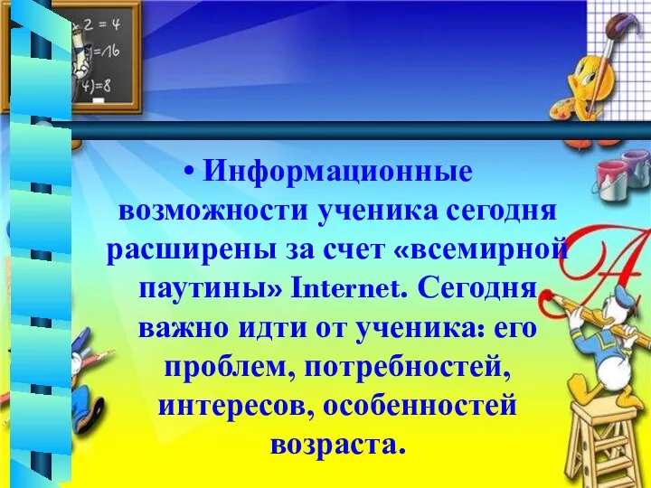 Информационные возможности ученика сегодня расширены за счет «всемирной паутины» Internet.