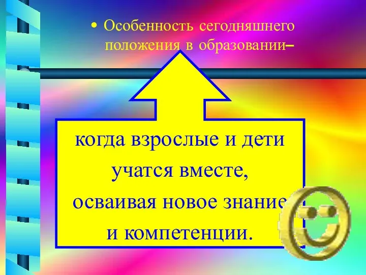 Особенность сегодняшнего положения в образовании– когда взрослые и дети учатся вместе, осваивая новое знание и компетенции.