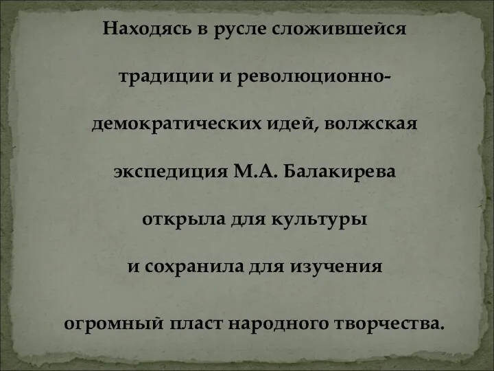 Находясь в русле сложившейся традиции и революционно- демократических идей, волжская экспедиция М.А. Балакирева