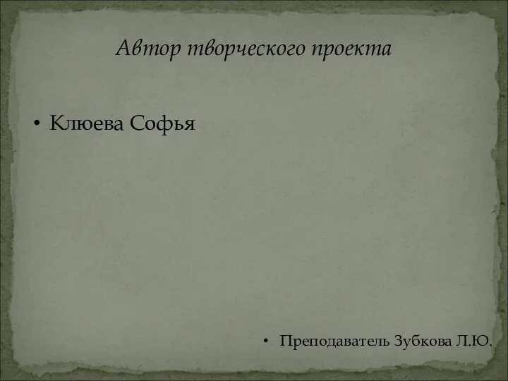 Автор творческого проекта Клюева Софья Преподаватель Зубкова Л.Ю.