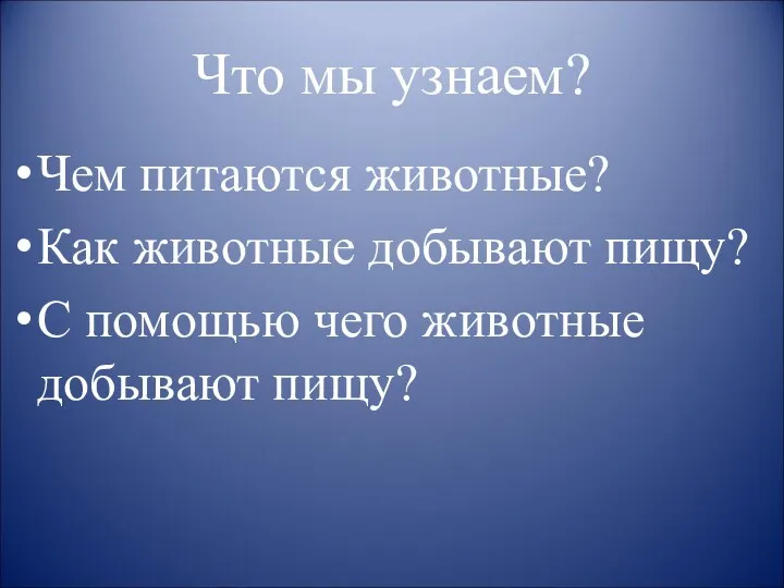 Что мы узнаем? Чем питаются животные? Как животные добывают пищу? С помощью чего животные добывают пищу?