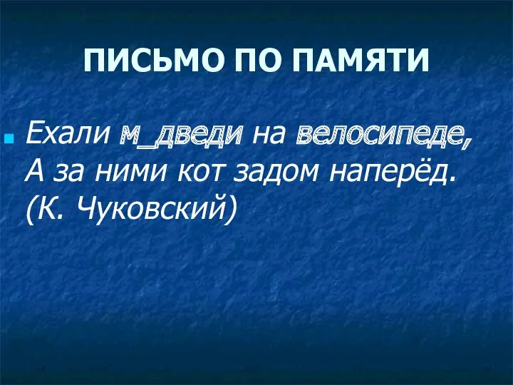 ПИСЬМО ПО ПАМЯТИ Ехали м_дведи на велосипеде, А за ними кот задом наперёд. (К. Чуковский)