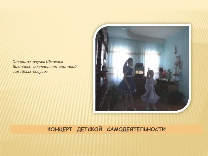Концерт детской самодеятельности Старшая внучка Шмакова Виктория составляет сценарий семейных досугов.