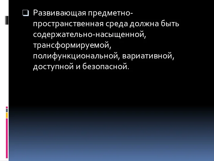 Развивающая предметно-пространственная среда должна быть содержательно-насыщенной, трансформируемой, полифункциональной, вариативной, доступной и безопасной.